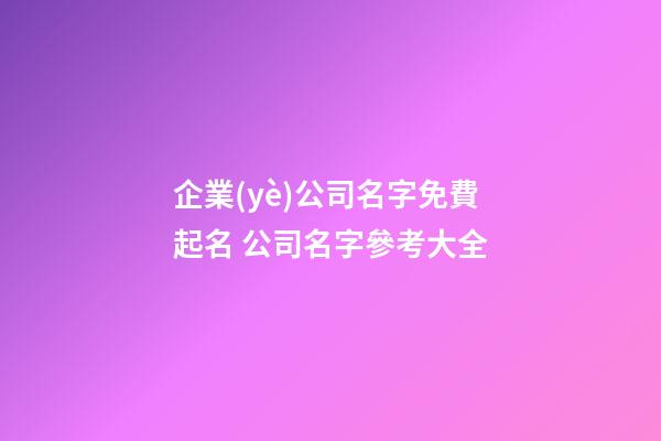 企業(yè)公司名字免費起名 公司名字參考大全-第1張-公司起名-玄機派